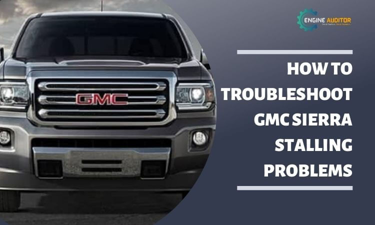 How To Troubleshoot GMC Sierra Stalling Problems?