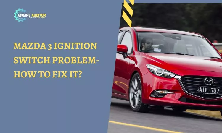 Mazda 3 Ignition Switch Problem- How to Fix It?