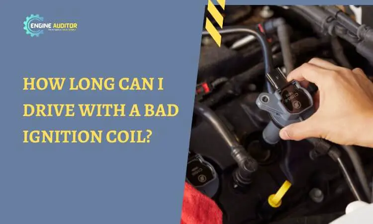 How Long Can I Drive with a Bad Ignition Coil?