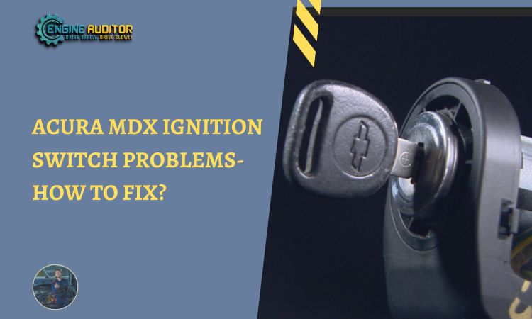 Acura MDX Ignition Switch Problems- How to Fix?