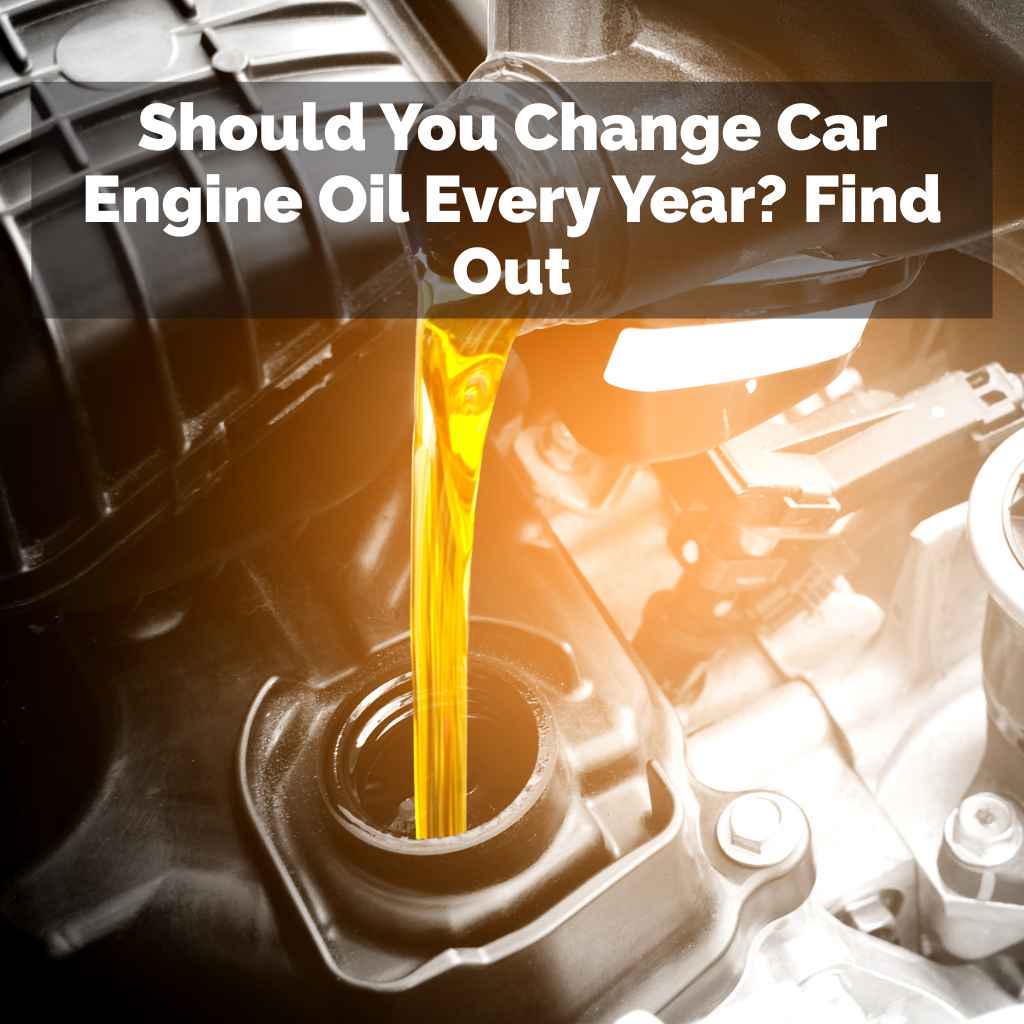 Should You Change Car Engine Oil Every Year