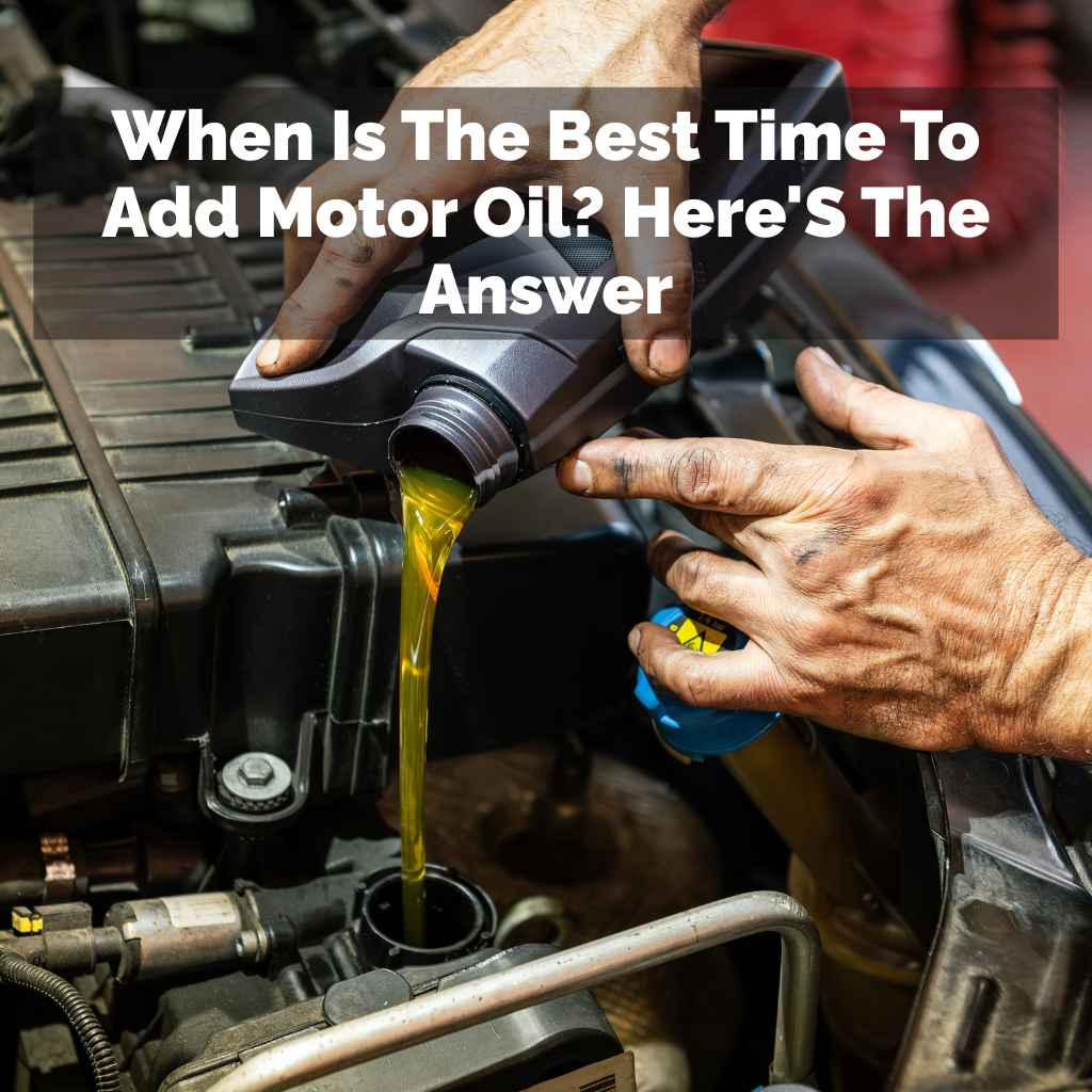 When Is The Best Time To Add Motor Oil