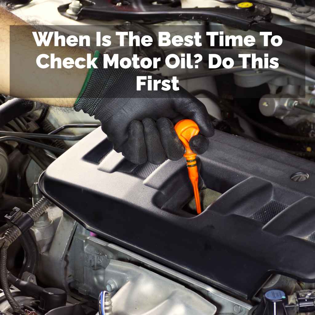 When Is The Best Time To Check Motor Oil